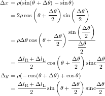 \begin{eqnarray*} \Delta x & = & \rho(\sin(\theta+\Delta\theta)-\sin\theta) \\ &=& 2\rho\cos\left(\theta+\frac{\Delta\theta}{2}\right)\sin\left(\frac{\Delta\theta}{2}\right) \\ &=& \rho\Delta\theta\cos\left(\theta+\frac{\Delta\theta}{2}\right)\frac{\sin\left({\displaystyle \frac{\Delta\theta}{2}}\right)}{\displaystyle \frac{\Delta\theta}{2}} \\ &=& \frac{\Delta l_\mathrm{R}+\Delta l_\mathrm{L}}{2}\cos\left(\theta+\frac{\Delta\theta}{2}\right)\mathrm{sinc}\frac{\Delta\theta}{2} \\ \Delta y & = & \rho(-\cos(\theta+\Delta\theta)+\cos\theta) \\ &=& \frac{\Delta l_\mathrm{R}+\Delta l_\mathrm{L}}{2}\sin\left(\theta+\frac{\Delta\theta}{2}\right)\mathrm{sinc}\frac{\Delta\theta}{2} \end{eqnarray*}