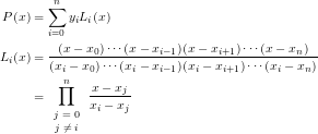 \begin{eqnarray*} P(x) &=& \sum_{i=0}^{n}y_iL_i(x)\\ L_i(x) &=& \frac{(x-x_0)\cdots(x-x_{i-1})(x-x_{i+1})\cdots(x-x_n)}{(x_i-x_0)\cdots(x_i-x_{i-1})(x_i-x_{i+1})\cdots(x_i-x_n)}\\ &=&\prod_{\footnotesize\begin{array}{c}j=0\\j\not = i\end{array}}^{n}\frac{x-x_j}{x_i-x_j} \end{eqnarray*}